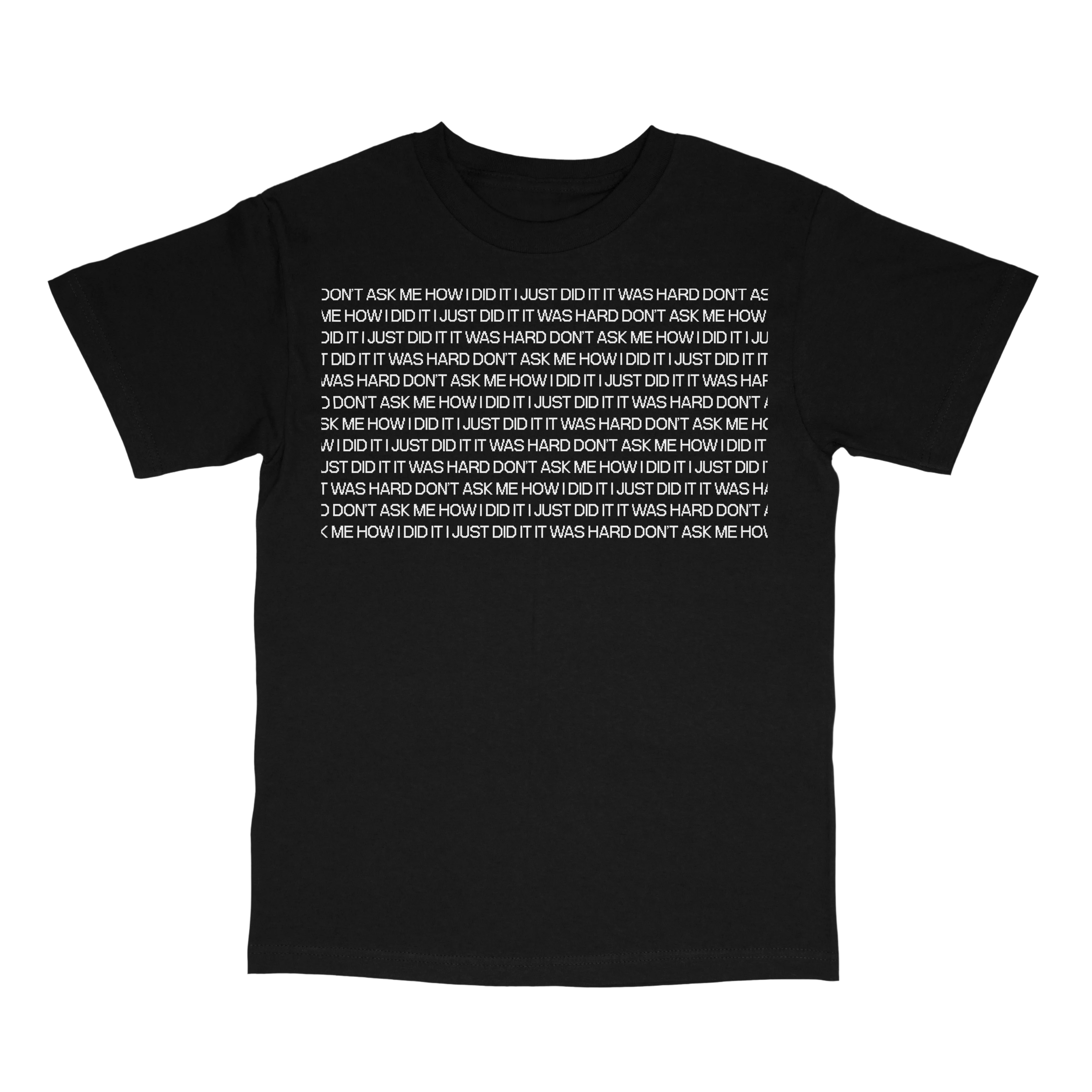 Black crewneck t-shirt with "DON'T ASK ME HOW I DID IT I JUST DID IT IT WAS HARD" written repeatedly in white.
